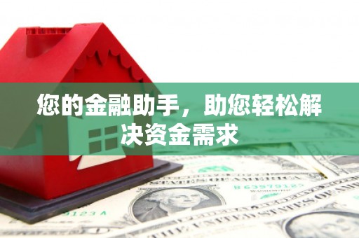 伊金霍洛旗您的金融助手，助您轻松解决资金需求