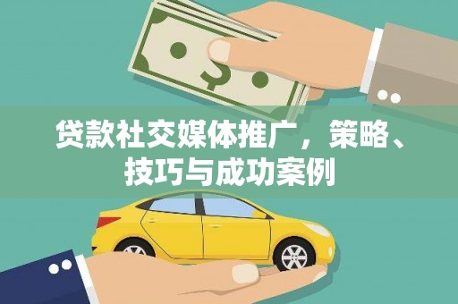 伊金霍洛旗贷款社交媒体推广，策略、技巧与成功案例