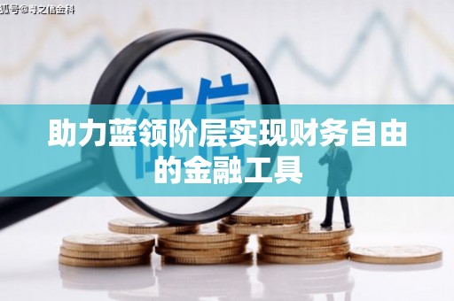 伊金霍洛旗助力蓝领阶层实现财务自由的金融工具
