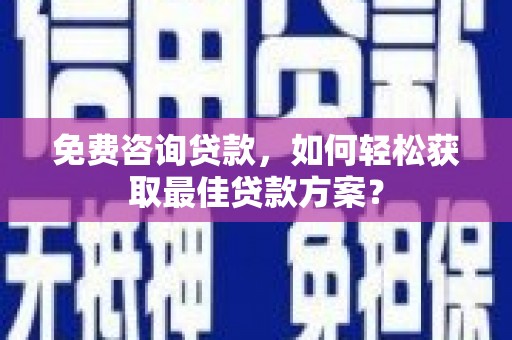 伊金霍洛旗免费咨询贷款，如何轻松获取最佳贷款方案？